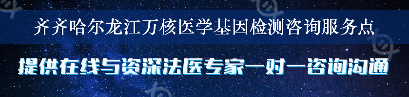 齐齐哈尔龙江万核医学基因检测咨询服务点